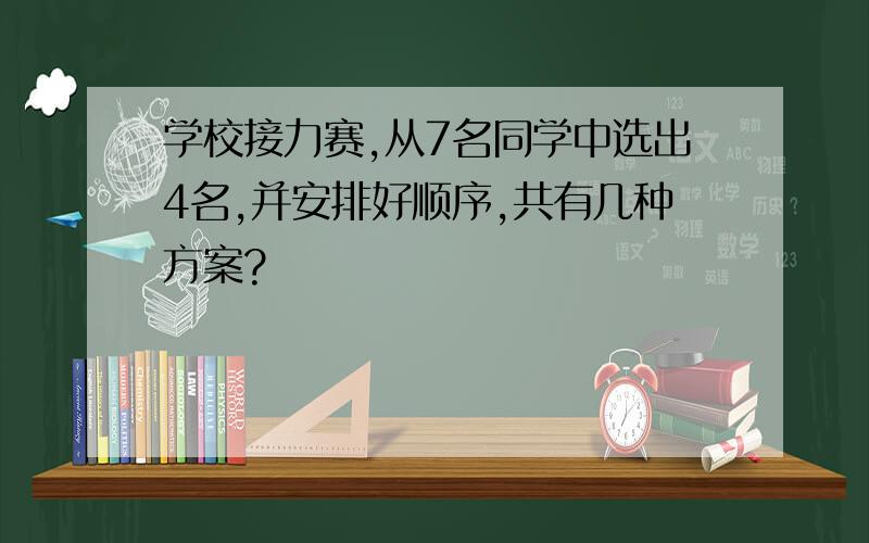 学校接力赛,从7名同学中选出4名,并安排好顺序,共有几种方案?