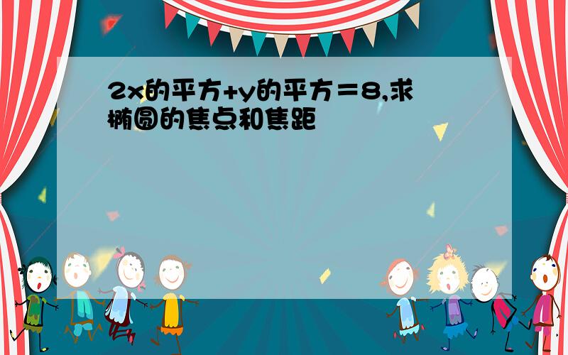 2x的平方+y的平方＝8,求椭圆的焦点和焦距