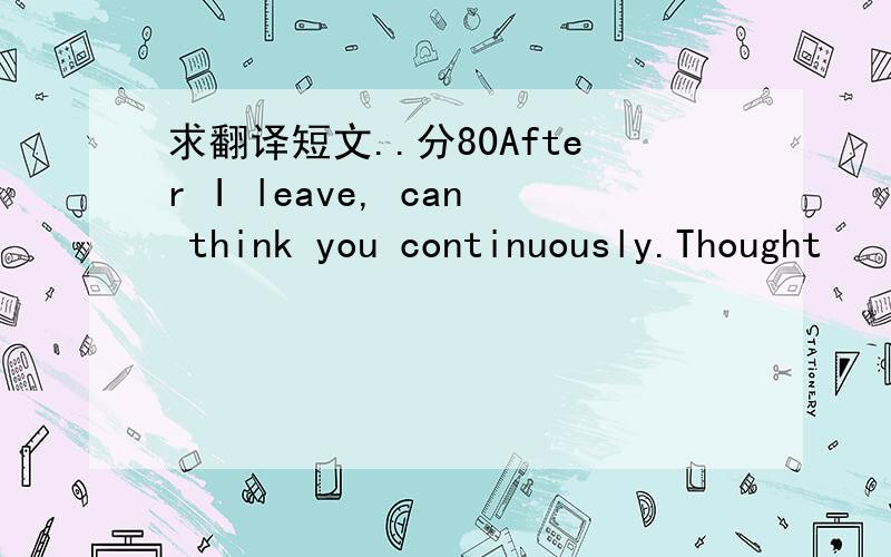 求翻译短文..分80After I leave, can think you continuously.Thought