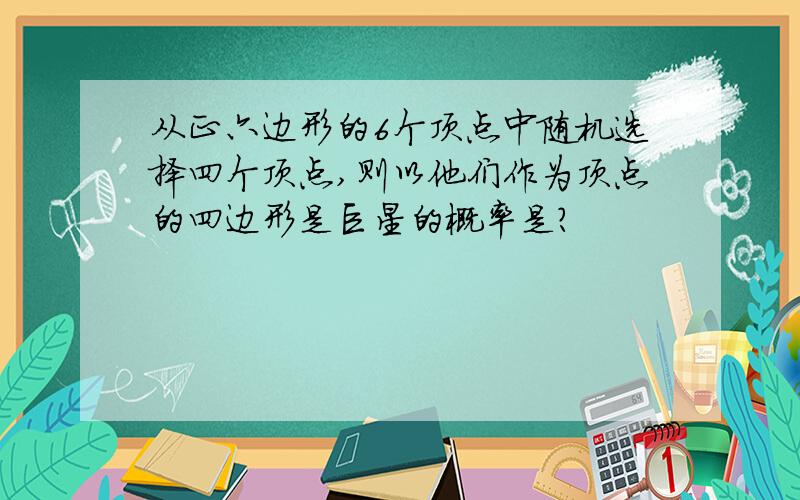 从正六边形的6个顶点中随机选择四个顶点,则以他们作为顶点的四边形是巨星的概率是?