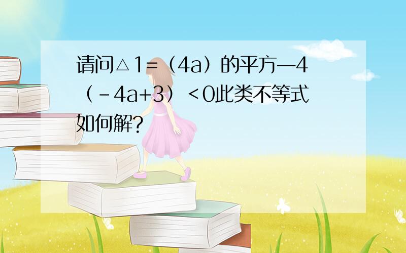 请问△1=（4a）的平方—4（－4a+3）＜0此类不等式如何解?