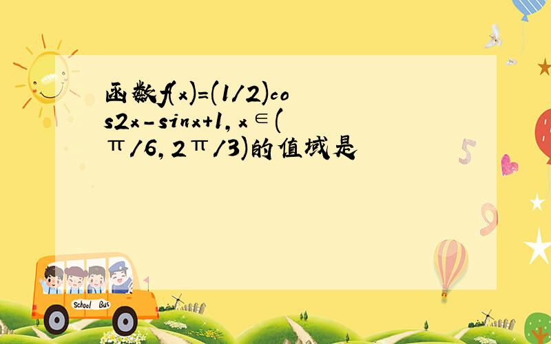 函数f(x)=(1/2)cos2x-sinx+1,x∈(π/6,2π/3)的值域是