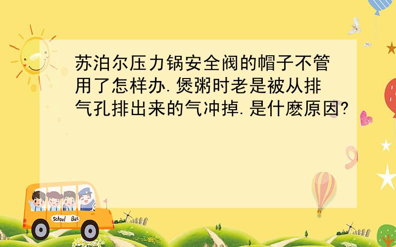 苏泊尔压力锅安全阀的帽子不管用了怎样办.煲粥时老是被从排气孔排出来的气冲掉.是什麽原因?