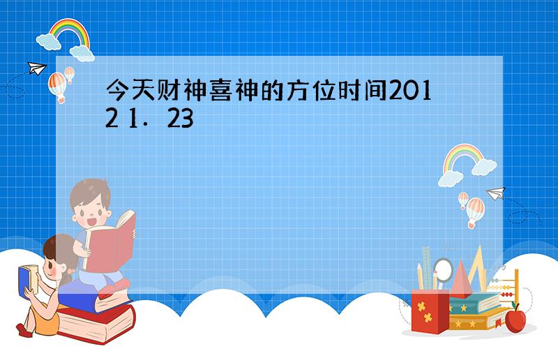 今天财神喜神的方位时间2012 1．23