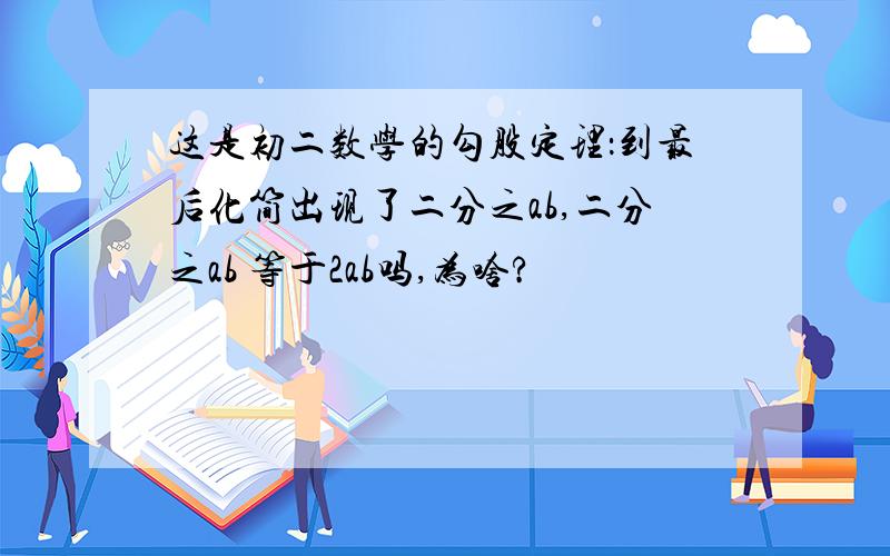 这是初二数学的勾股定理：到最后化简出现了二分之ab,二分之ab 等于2ab吗,为啥?