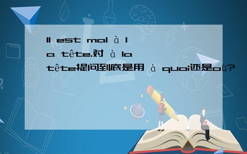 Il est mal à la tête.对 à la tête提问到底是用 à quoi还是où?