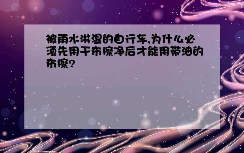 被雨水淋湿的自行车,为什么必须先用干布擦净后才能用带油的布擦?