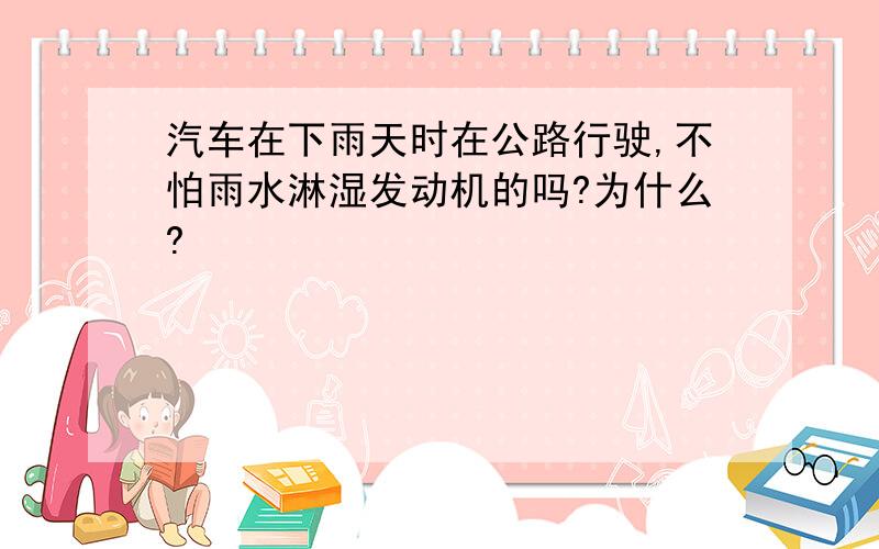 汽车在下雨天时在公路行驶,不怕雨水淋湿发动机的吗?为什么?