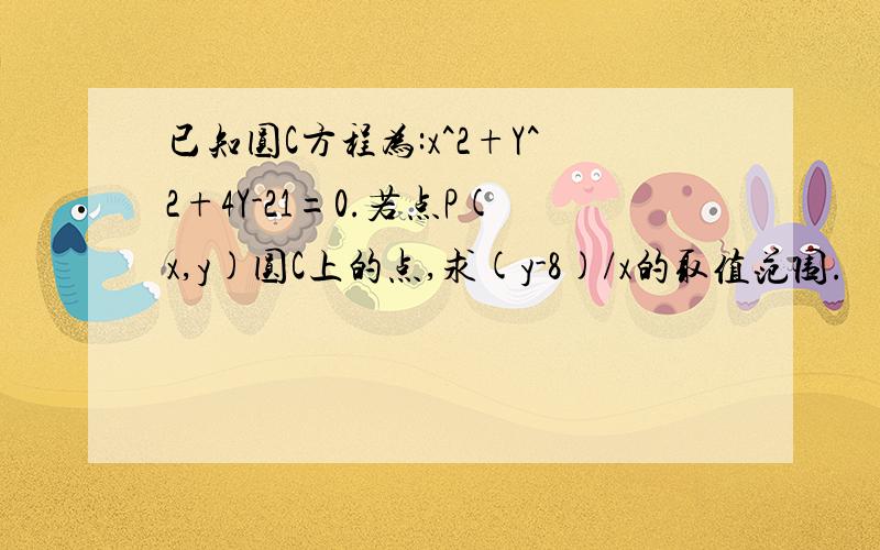 已知圆C方程为:x^2+Y^2+4Y-21=0.若点P(x,y)圆C上的点,求(y-8)/x的取值范围.