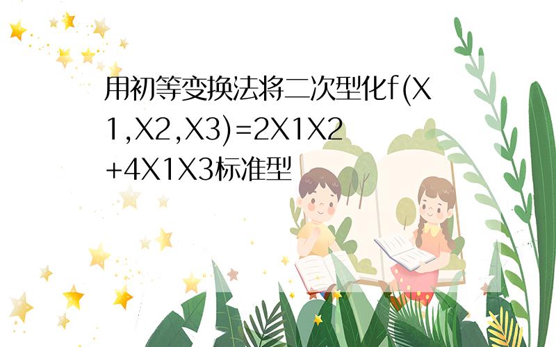 用初等变换法将二次型化f(X1,X2,X3)=2X1X2+4X1X3标准型