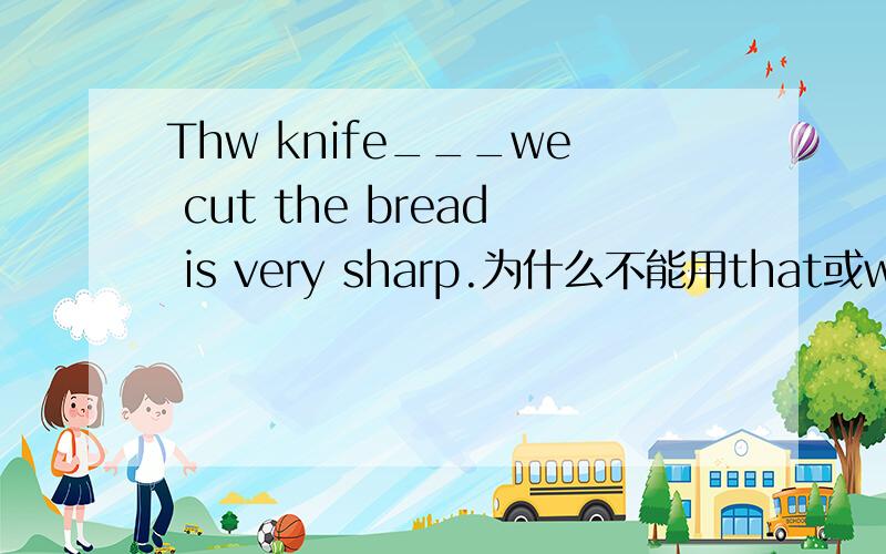 Thw knife___we cut the bread is very sharp.为什么不能用that或which?