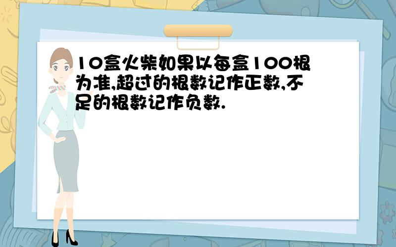 10盒火柴如果以每盒100根为准,超过的根数记作正数,不足的根数记作负数.