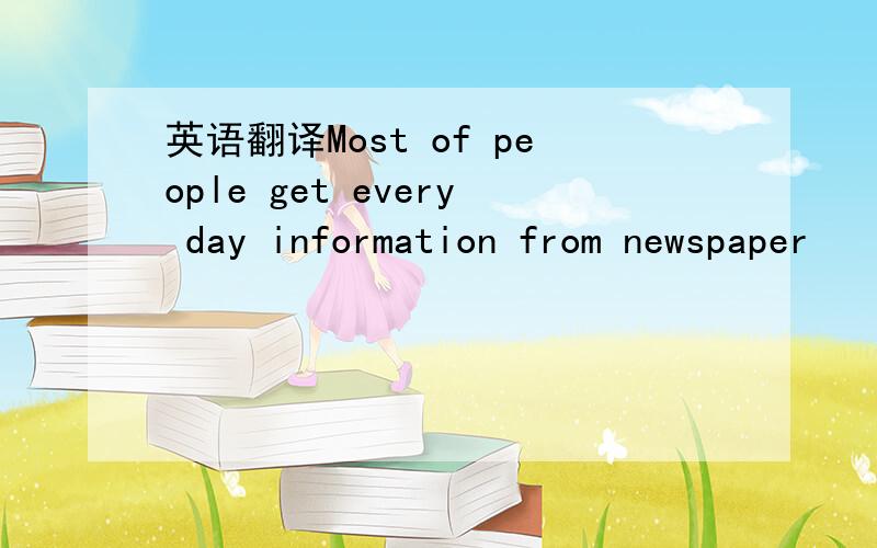 英语翻译Most of people get every day information from newspaper