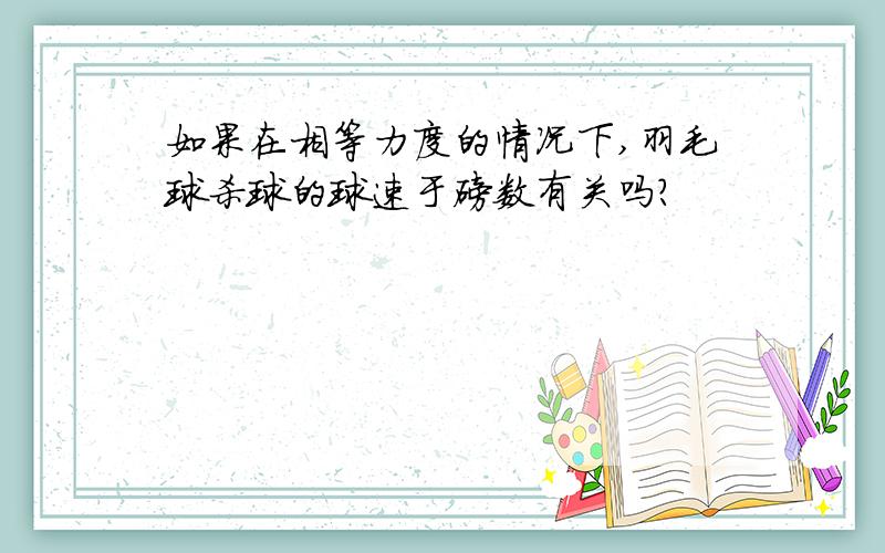 如果在相等力度的情况下,羽毛球杀球的球速于磅数有关吗?