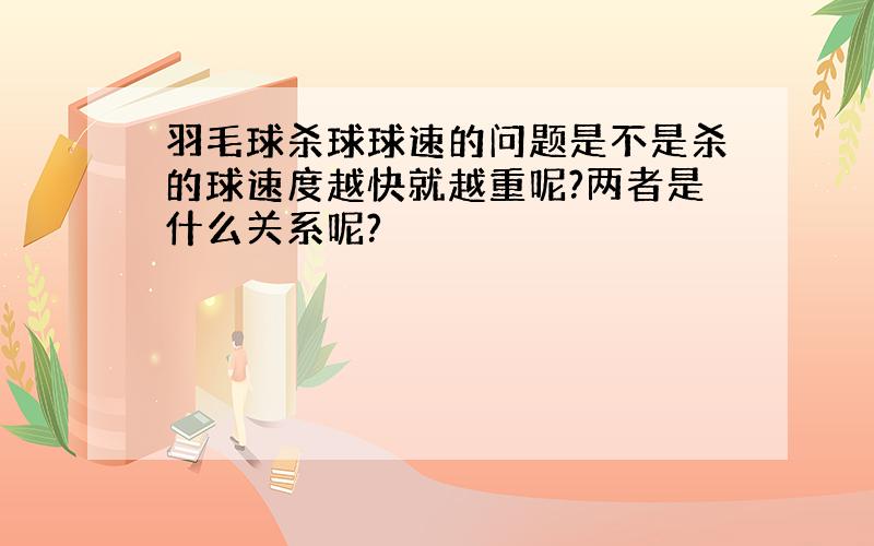 羽毛球杀球球速的问题是不是杀的球速度越快就越重呢?两者是什么关系呢?