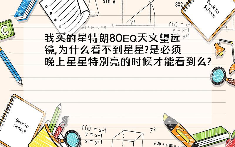 我买的星特朗80EQ天文望远镜,为什么看不到星星?是必须晚上星星特别亮的时候才能看到么?