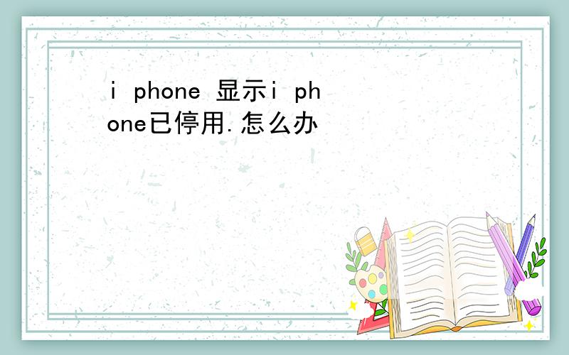 i phone 显示i phone已停用.怎么办