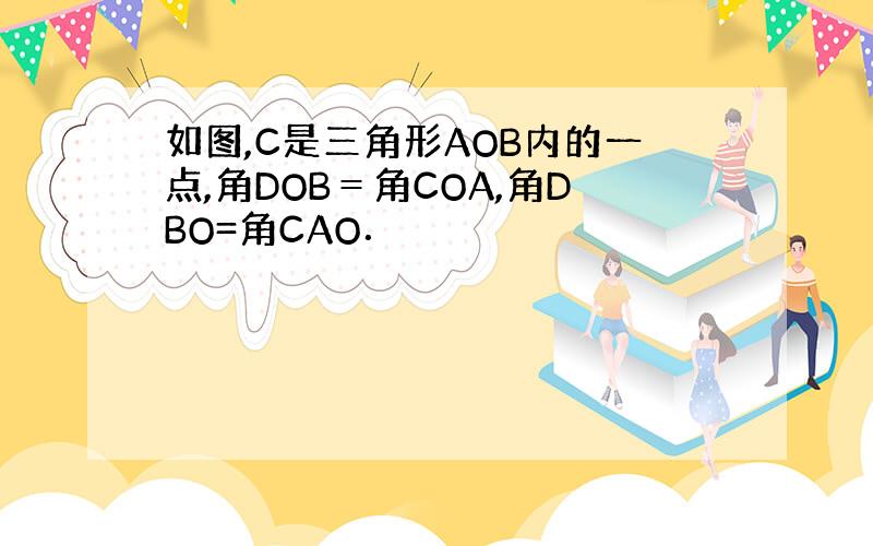 如图,C是三角形AOB内的一点,角DOB＝角COA,角DBO=角CAO．