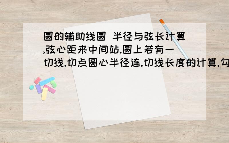 圆的辅助线圆 半径与弦长计算,弦心距来中间站.圆上若有一切线,切点圆心半径连.切线长度的计算,勾股定理最方便.要想证明是