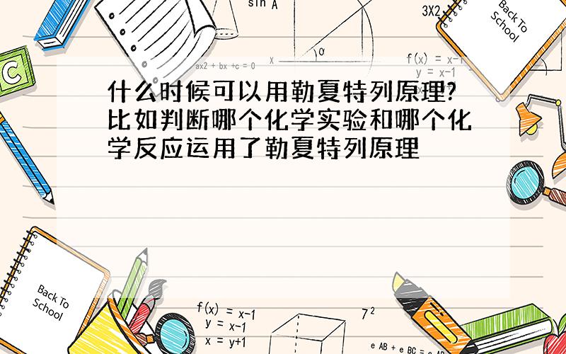 什么时候可以用勒夏特列原理?比如判断哪个化学实验和哪个化学反应运用了勒夏特列原理