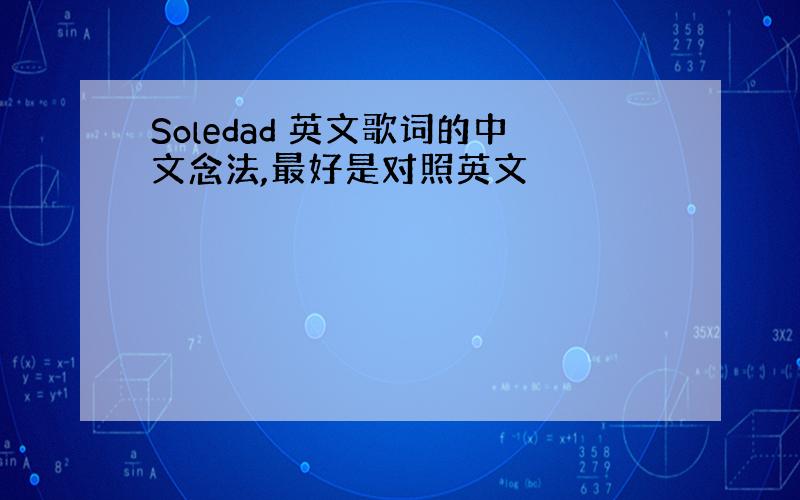 Soledad 英文歌词的中文念法,最好是对照英文