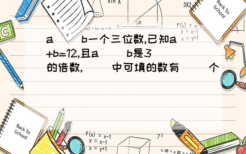 a( )b一个三位数,已知a+b=12,且a( )b是3的倍数,( )中可填的数有( )个