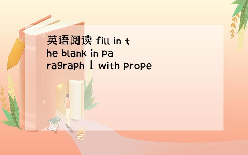 英语阅读 fill in the blank in paragraph 1 with prope