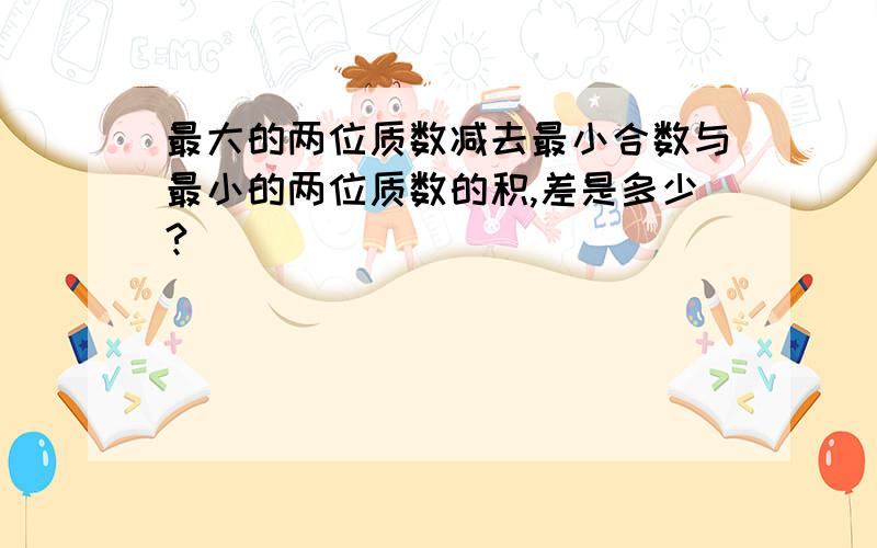 最大的两位质数减去最小合数与最小的两位质数的积,差是多少?