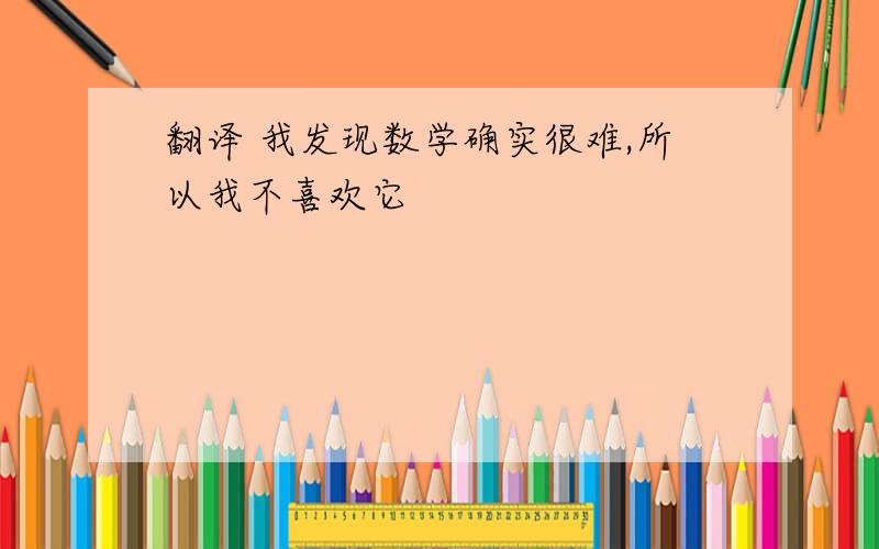 翻译 我发现数学确实很难,所以我不喜欢它