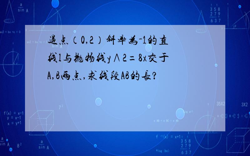 过点（0,2）斜率为-1的直线l与抛物线y∧2=8x交于A,B两点,求线段AB的长?