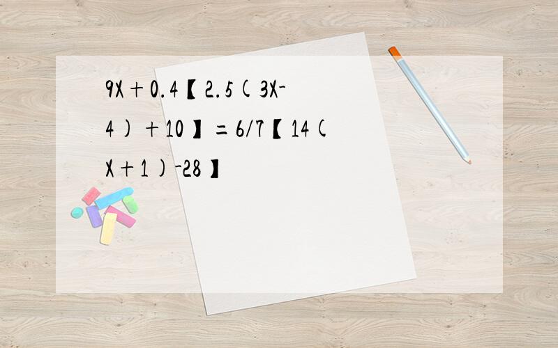 9X+0.4【2.5(3X-4)+10】=6/7【14(X+1)-28】