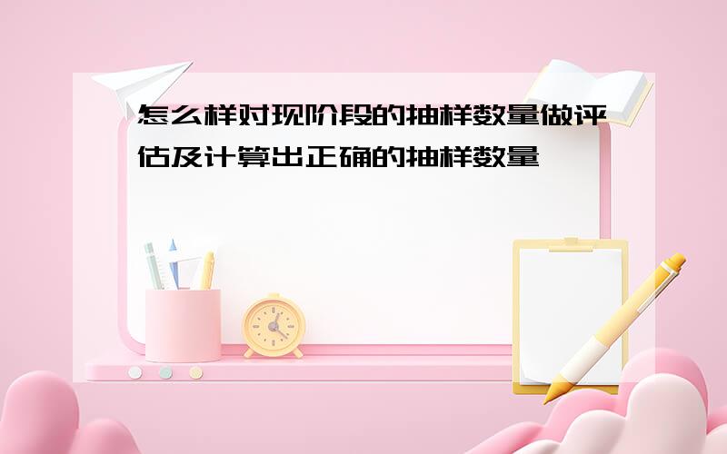 怎么样对现阶段的抽样数量做评估及计算出正确的抽样数量