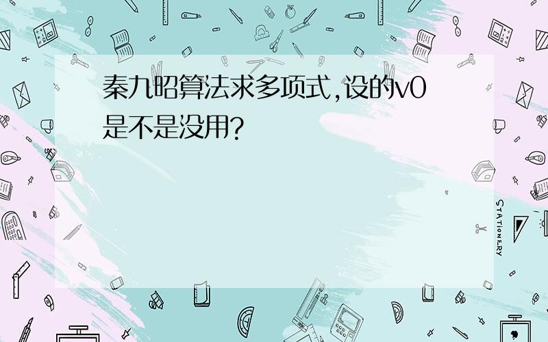 秦九昭算法求多项式,设的v0是不是没用?