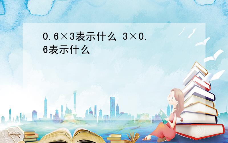 0.6×3表示什么 3×0.6表示什么