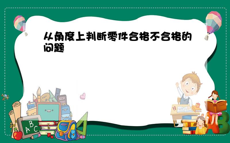 从角度上判断零件合格不合格的问题