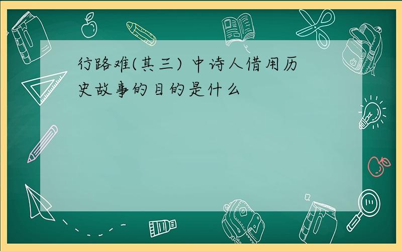 行路难(其三) 中诗人借用历史故事的目的是什么