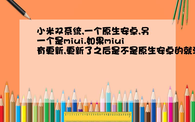 小米双系统,一个原生安卓,另一个是miui.如果miui有更新,更新了之后是不是原生安卓的就没了?