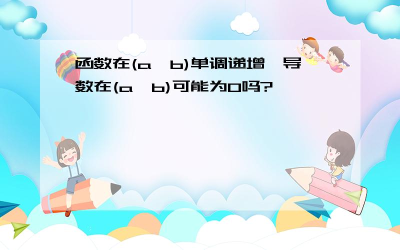 函数在(a,b)单调递增,导数在(a,b)可能为0吗?