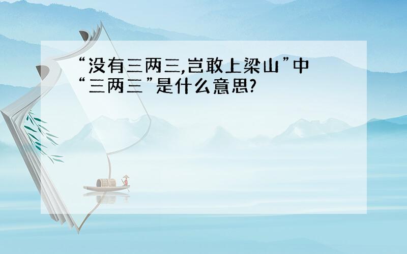 “没有三两三,岂敢上梁山”中“三两三”是什么意思?