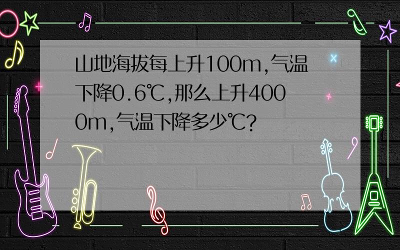 山地海拔每上升100m,气温下降0.6℃,那么上升4000m,气温下降多少℃?