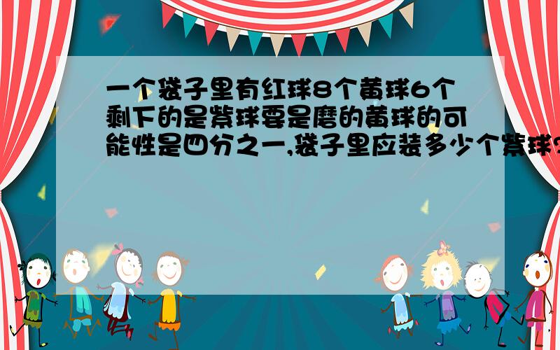 一个袋子里有红球8个黄球6个剩下的是紫球要是磨的黄球的可能性是四分之一,袋子里应装多少个紫球?