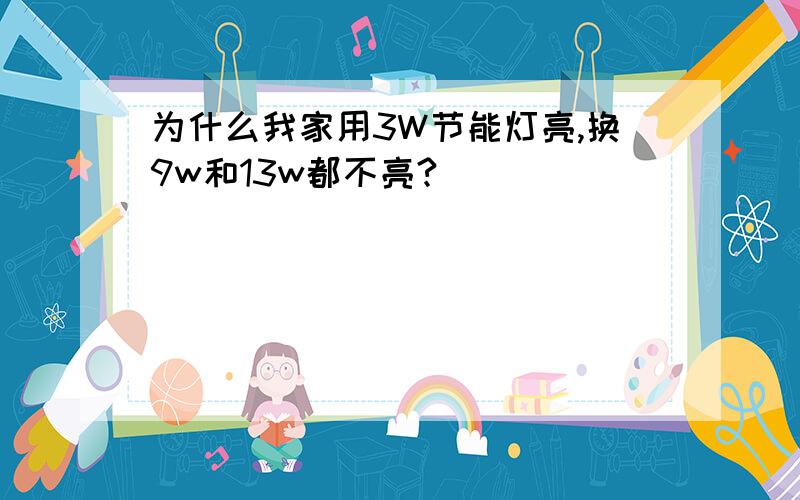 为什么我家用3W节能灯亮,换9w和13w都不亮?