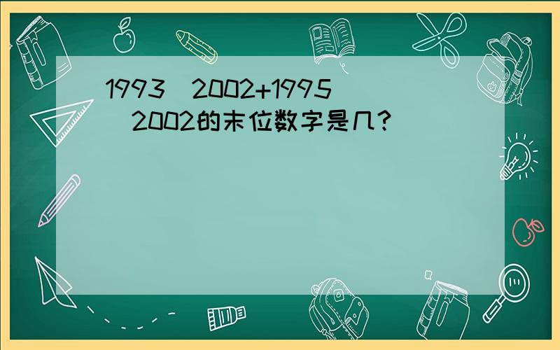 1993^2002+1995^2002的末位数字是几?