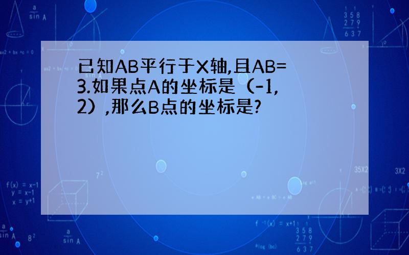 已知AB平行于X轴,且AB=3.如果点A的坐标是（-1,2）,那么B点的坐标是?