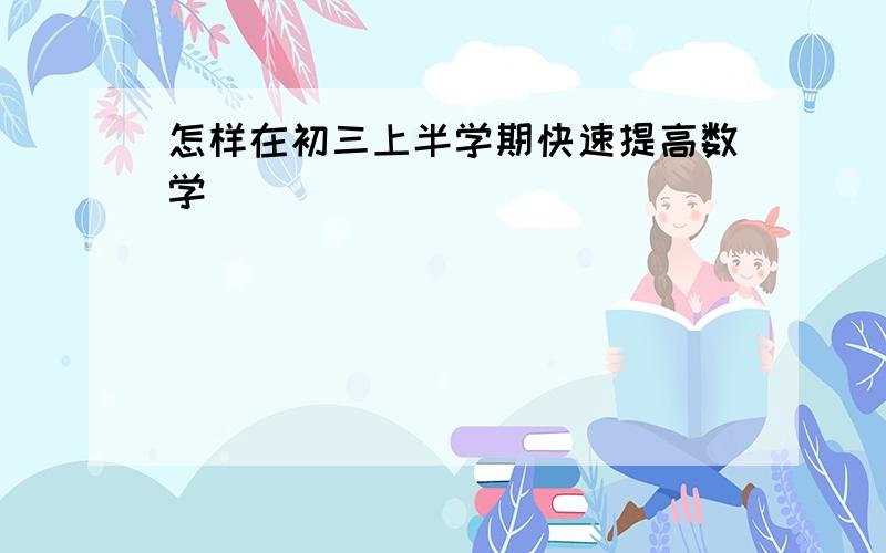 怎样在初三上半学期快速提高数学