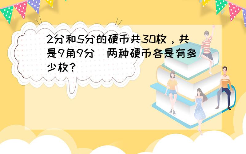 2分和5分的硬币共30枚，共是9角9分．两种硬币各是有多少枚？