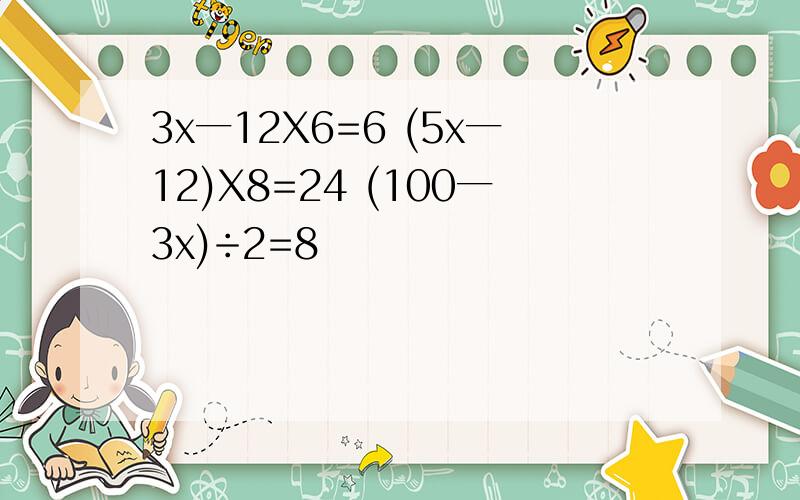 3x一12X6=6 (5x一12)X8=24 (100一3x)÷2=8