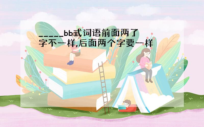 _____bb式词语前面两了字不一样,后面两个字要一样