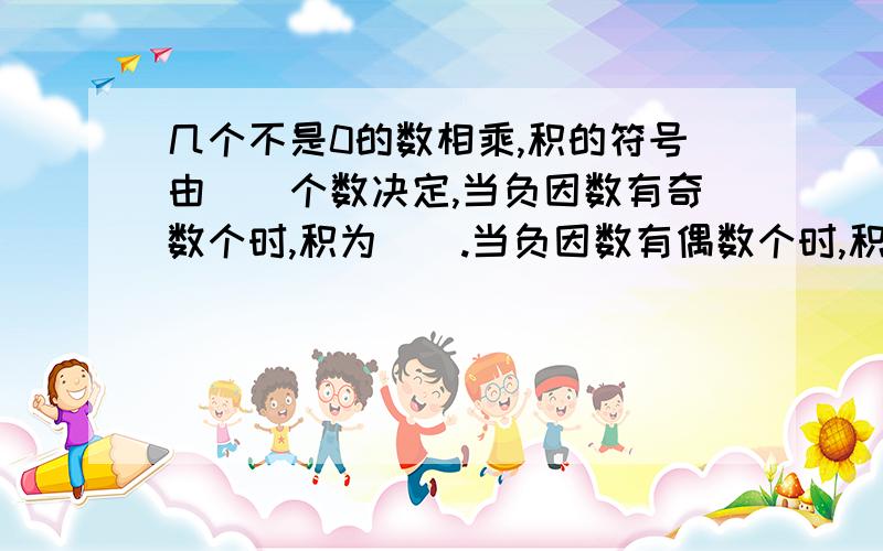 几个不是0的数相乘,积的符号由__个数决定,当负因数有奇数个时,积为__.当负因数有偶数个时,积为__.