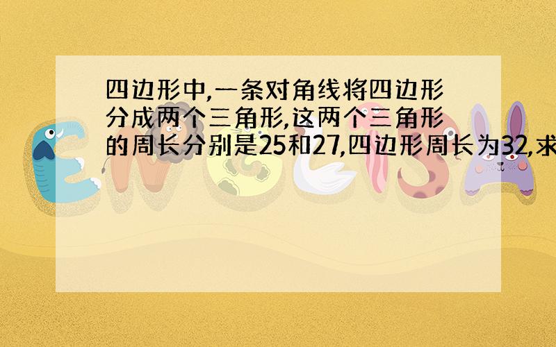 四边形中,一条对角线将四边形分成两个三角形,这两个三角形的周长分别是25和27,四边形周长为32,求对角线的